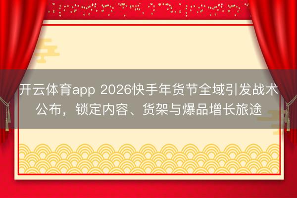 开云体育app 2026快手年货节全域引发战术公布，锁定内容、货架与爆品增长旅途