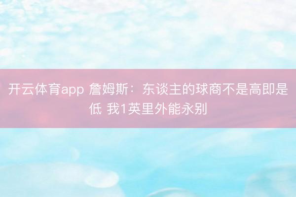 开云体育app 詹姆斯：东谈主的球商不是高即是低 我1英里外能永别