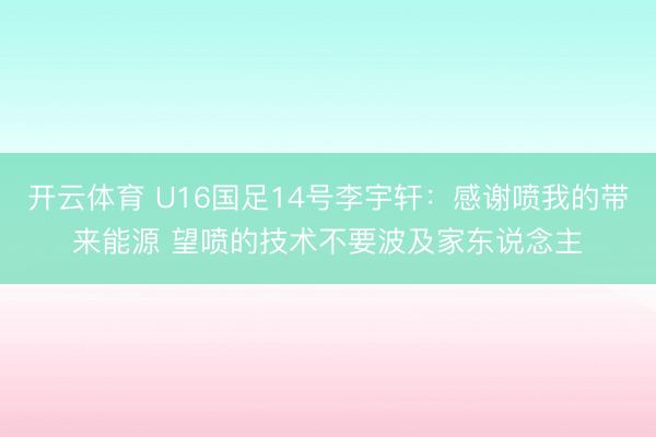 开云体育 U16国足14号李宇轩：感谢喷我的带来能源 望喷的技术不要波及家东说念主