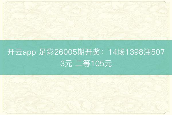 开云app 足彩26005期开奖：14场1398注5073元 二等105元