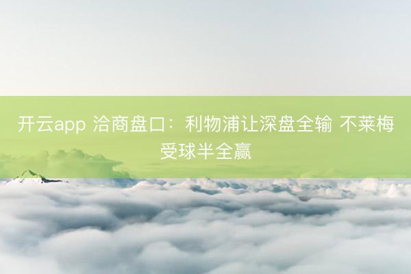 开云app 洽商盘口：利物浦让深盘全输 不莱梅受球半全赢