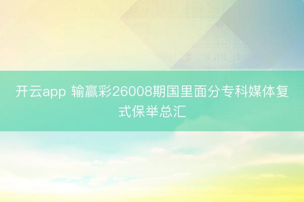 开云app 输赢彩26008期国里面分专科媒体复式保举总汇