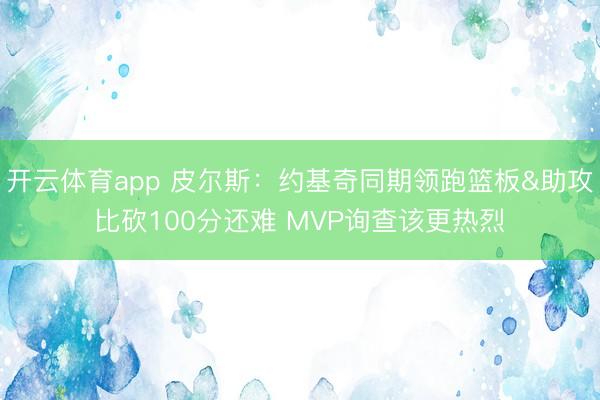 开云体育app 皮尔斯:约基奇同期领跑篮板&助攻比砍100分还难 MVP询查该更热烈