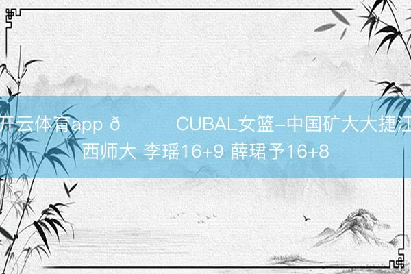 开云体育app 🏀CUBAL女篮-中国矿大大捷江西师大 李瑶16+9 薛珺予16+8