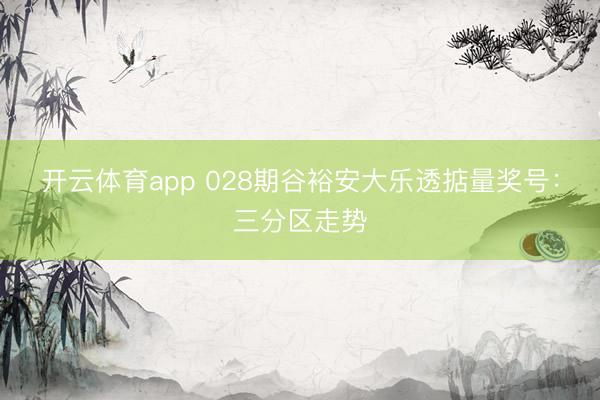 开云体育app 028期谷裕安大乐透掂量奖号：三分区走势
