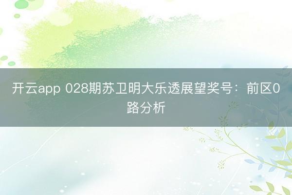 开云app 028期苏卫明大乐透展望奖号：前区0路分析