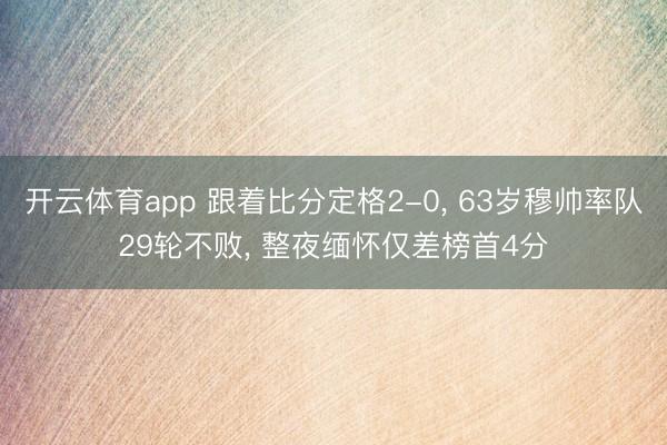 开云体育app 跟着比分定格2-0, 63岁穆帅率队29轮不败, 整夜缅怀仅差榜首4分
