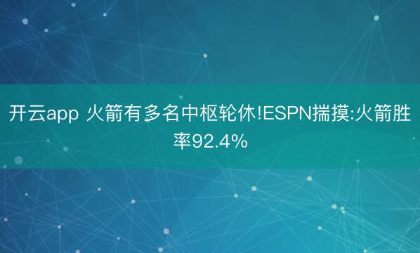 开云app 火箭有多名中枢轮休!ESPN揣摸:火箭胜率92.4%
