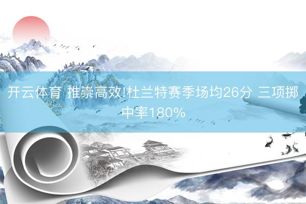 开云体育 推崇高效!杜兰特赛季场均26分 三项掷中率180%