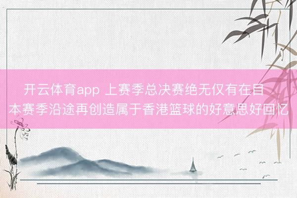 开云体育app 上赛季总决赛绝无仅有在目  本赛季沿途再创造属于香港篮球的好意思好回忆