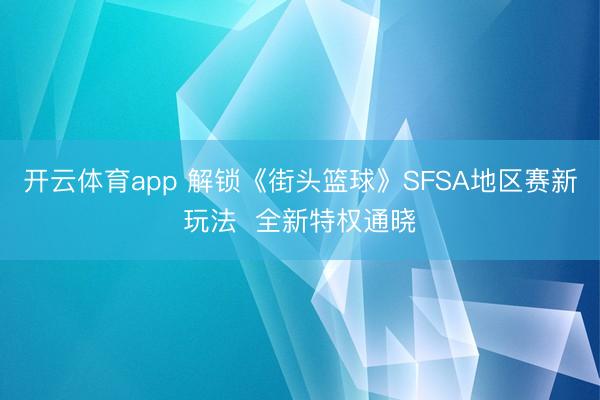 开云体育app 解锁《街头篮球》SFSA地区赛新玩法  全新特权通晓