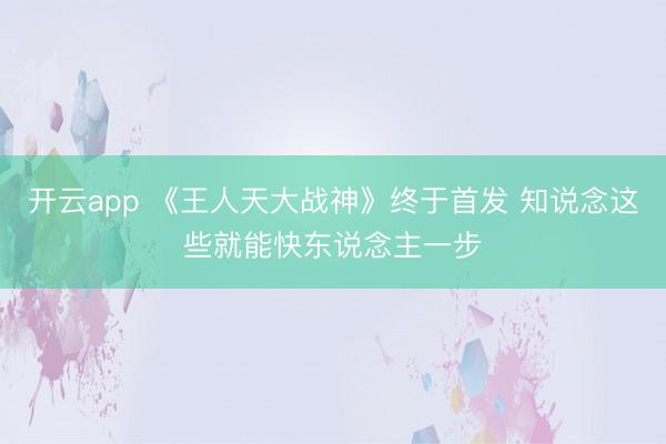 开云app 《王人天大战神》终于首发 知说念这些就能快东说念主一步