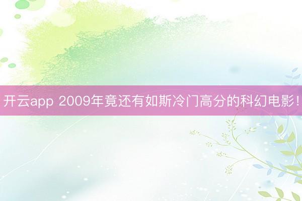 开云app 2009年竟还有如斯冷门高分的科幻电影！