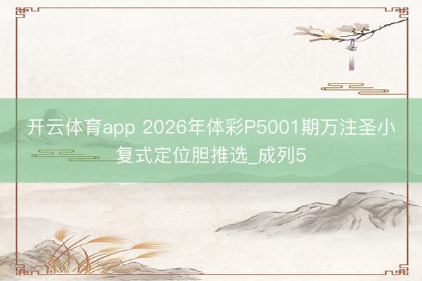 开云体育app 2026年体彩P5001期万注圣小复式定位胆推选_成列5
