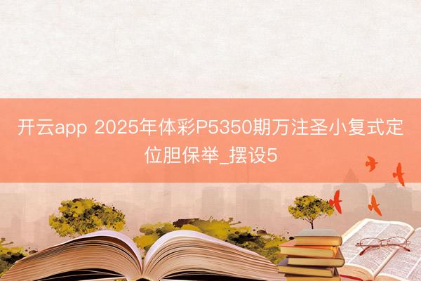 开云app 2025年体彩P5350期万注圣小复式定位胆保举_摆设5
