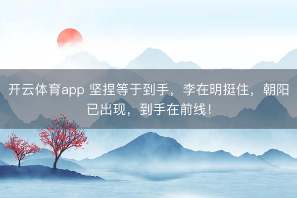 开云体育app 坚捏等于到手，李在明挺住，朝阳已出现，到手在前线！