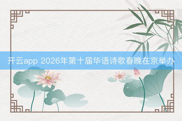 开云app 2026年第十届华语诗歌春晚在京举办