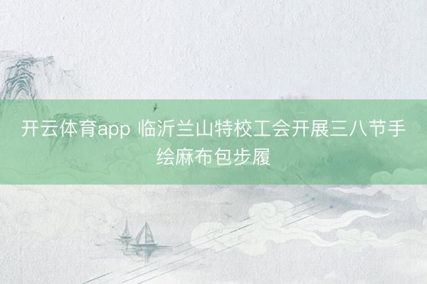 开云体育app 临沂兰山特校工会开展三八节手绘麻布包步履