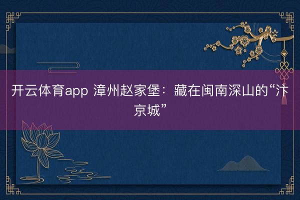 开云体育app 漳州赵家堡：藏在闽南深山的“汴京城”