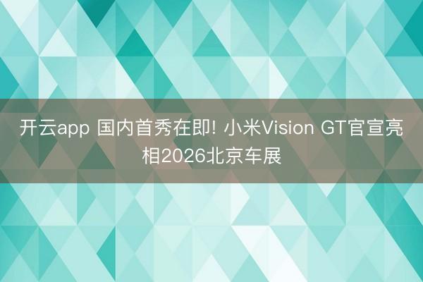 开云app 国内首秀在即! 小米Vision GT官宣亮相2026北京车展