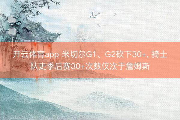 开云体育app 米切尔G1、G2砍下30+， 骑士队史季后赛30+次数仅次于詹姆斯
