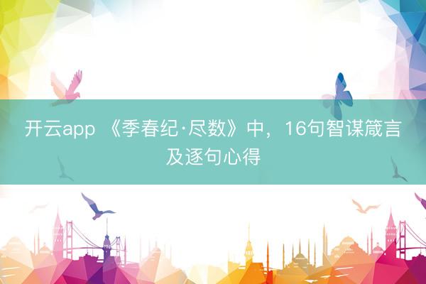 开云app 《季春纪·尽数》中，16句智谋箴言及逐句心得