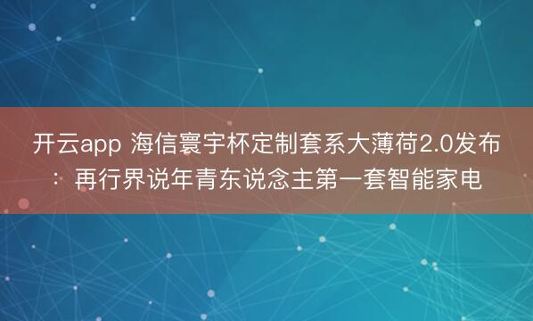 开云app 海信寰宇杯定制套系大薄荷2.0发布：再行界说年青东说念主第一套智能家电