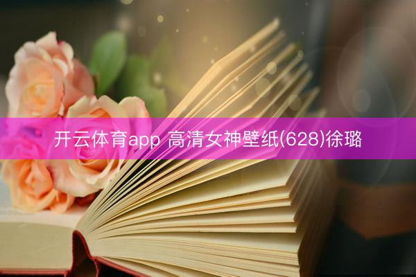 开云体育app 高清女神壁纸(628)徐璐