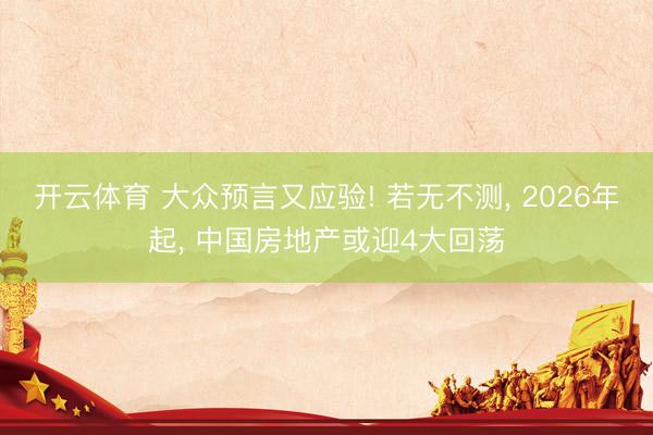 开云体育 大众预言又应验! 若无不测， 2026年起， 中国房地产或迎4大回荡