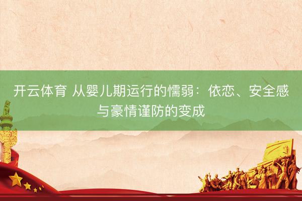 开云体育 从婴儿期运行的懦弱：依恋、安全感与豪情谨防的变成