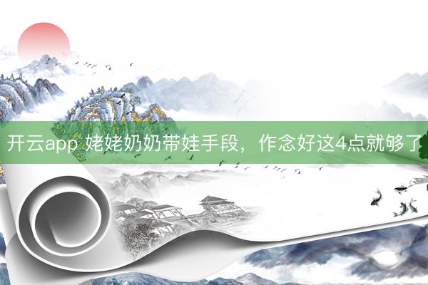 开云app 姥姥奶奶带娃手段，作念好这4点就够了