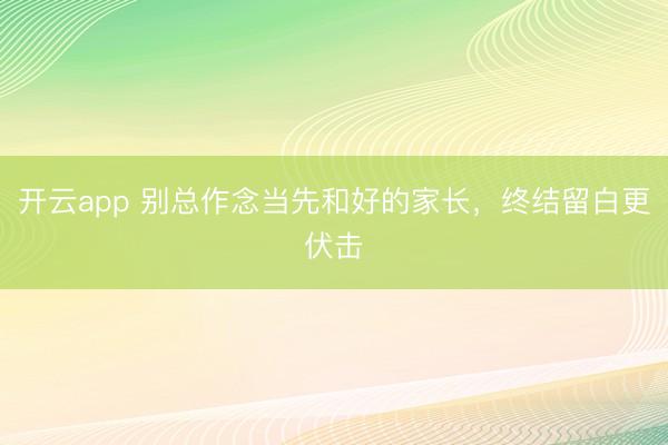 开云app 别总作念当先和好的家长，终结留白更伏击