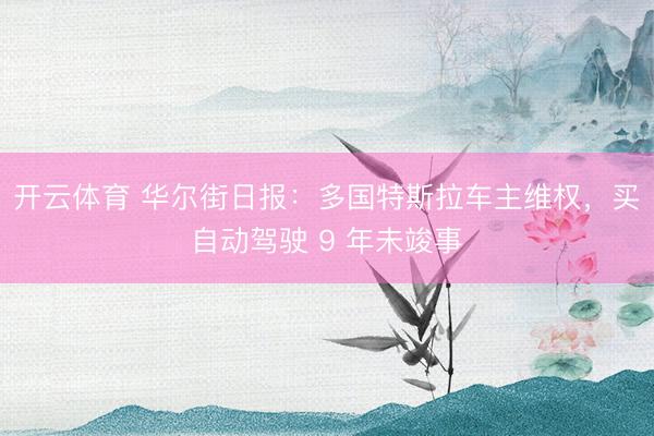 开云体育 华尔街日报：多国特斯拉车主维权，买自动驾驶 9 年未竣事