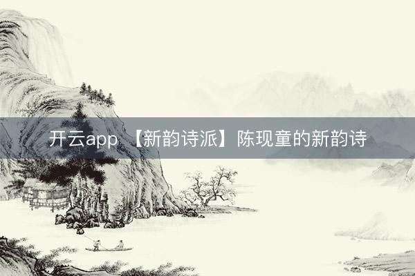 开云app 【新韵诗派】陈现童的新韵诗