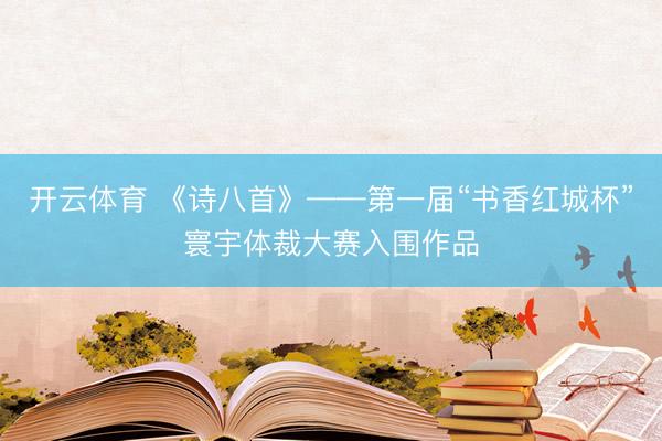 开云体育 《诗八首》——第一届“书香红城杯”寰宇体裁大赛入围作品