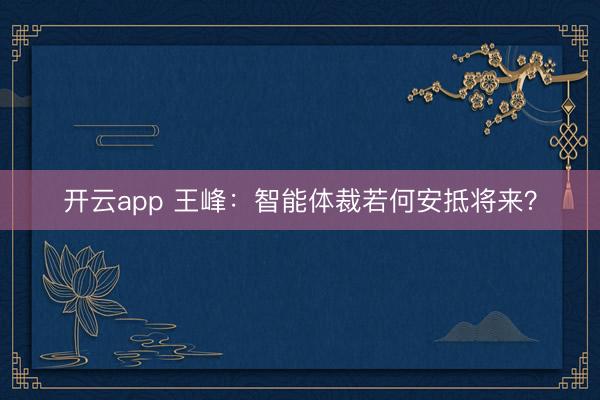 开云app 王峰：智能体裁若何安抵将来？