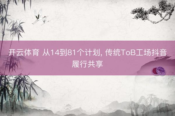 开云体育 从14到81个计划, 传统ToB工场抖音履行共享