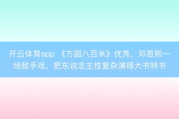 开云体育app 《方圆八百米》优秀，邓恩熙一场敌手戏，把东说念主性复杂演得大书特书