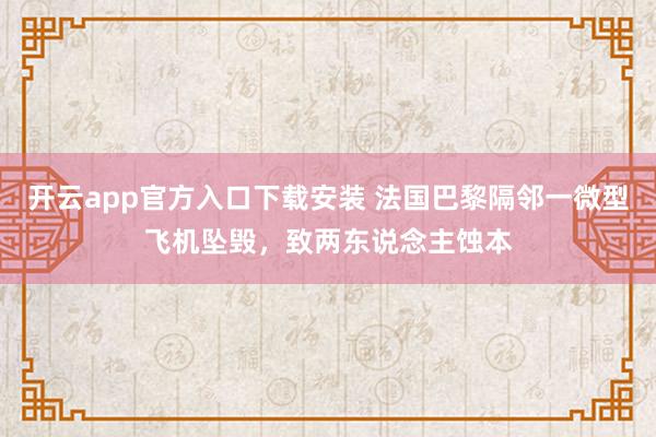 开云app官方入口下载安装 法国巴黎隔邻一微型飞机坠毁，致两东说念主蚀本