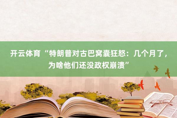 开云体育 “特朗普对古巴窝囊狂怒：几个月了，为啥他们还没政权崩溃”