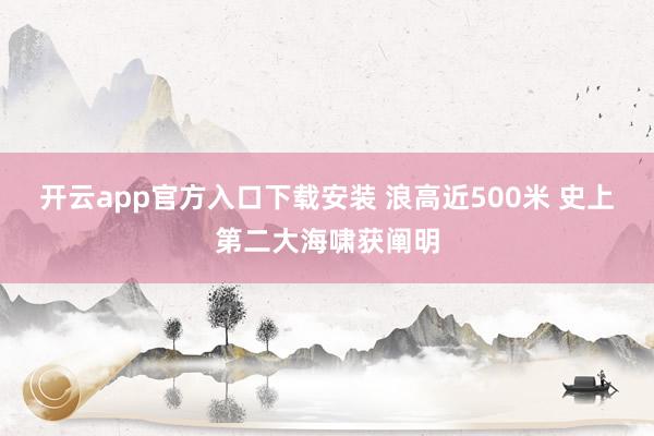 开云app官方入口下载安装 浪高近500米 史上第二大海啸获阐明