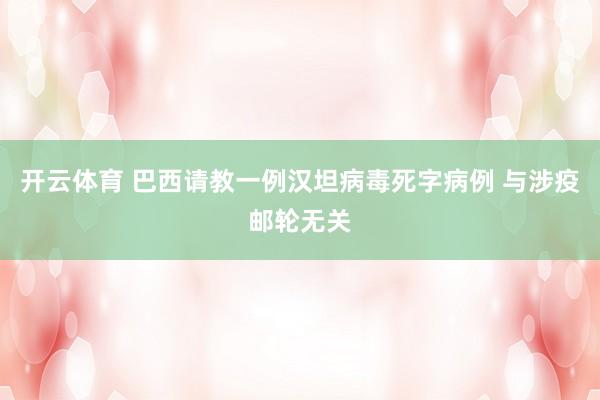 开云体育 巴西请教一例汉坦病毒死字病例 与涉疫邮轮无关