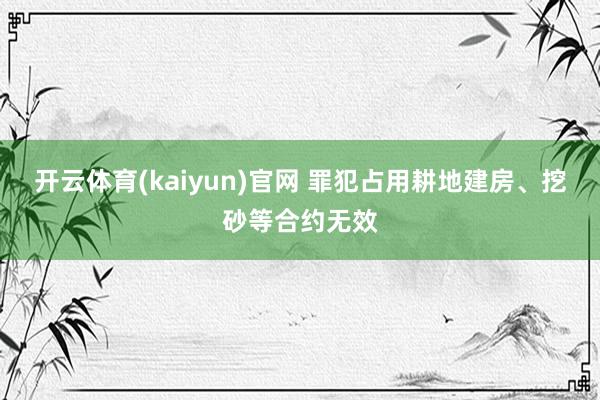 开云体育(kaiyun)官网 罪犯占用耕地建房、挖砂等合约无效