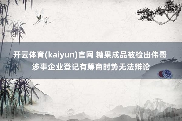 开云体育(kaiyun)官网 糖果成品被检出伟哥 涉事企业登记有筹商时势无法辩论
