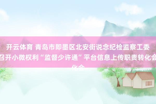 开云体育 青岛市即墨区北安街说念纪检监察工委召开小微权利“监督少许通”平台信息上传职责转化会