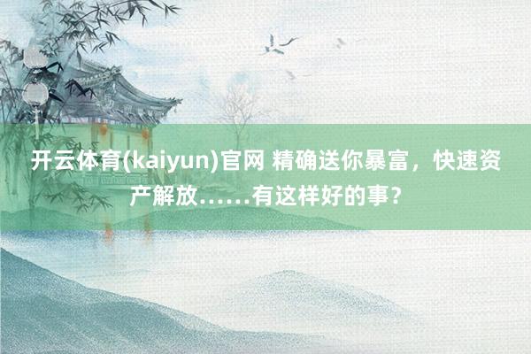 开云体育(kaiyun)官网 精确送你暴富，快速资产解放……有这样好的事？