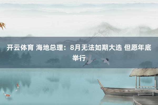 开云体育 海地总理：8月无法如期大选 但愿年底举行