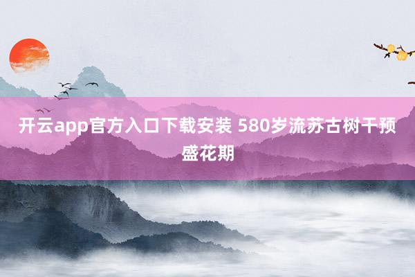 开云app官方入口下载安装 580岁流苏古树干预盛花期