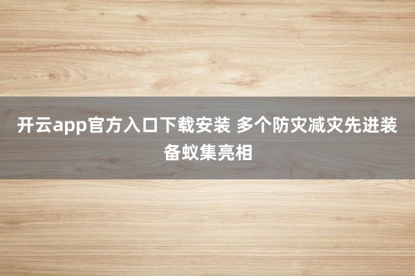 开云app官方入口下载安装 多个防灾减灾先进装备蚁集亮相