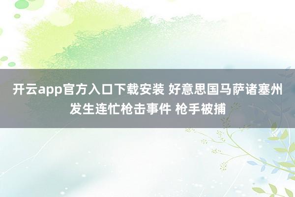 开云app官方入口下载安装 好意思国马萨诸塞州发生连忙枪击事件 枪手被捕